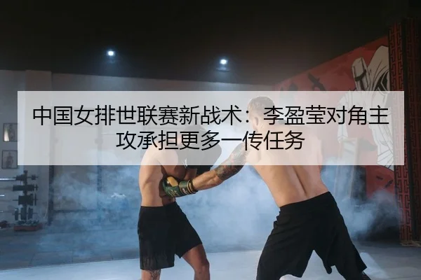 中国女排世联赛新战术：李盈莹对角主攻承担更多一传任务